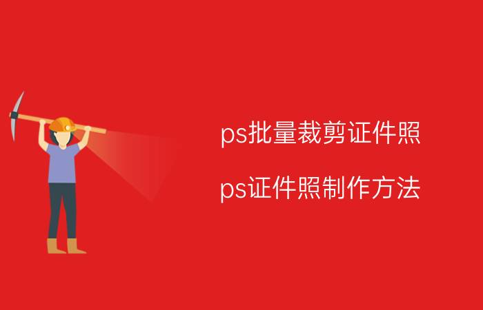 ps批量裁剪证件照 ps证件照制作方法？